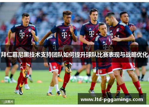 拜仁慕尼黑技术支持团队如何提升球队比赛表现与战略优化