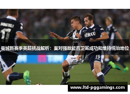 曼城新赛季英超挑战解析：面对强敌能否卫冕成功和维持统治地位