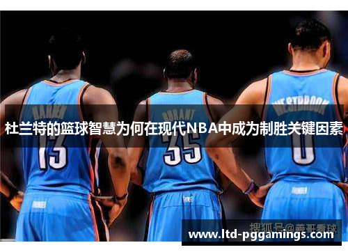 杜兰特的篮球智慧为何在现代NBA中成为制胜关键因素