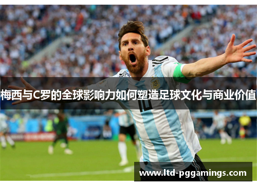 梅西与C罗的全球影响力如何塑造足球文化与商业价值