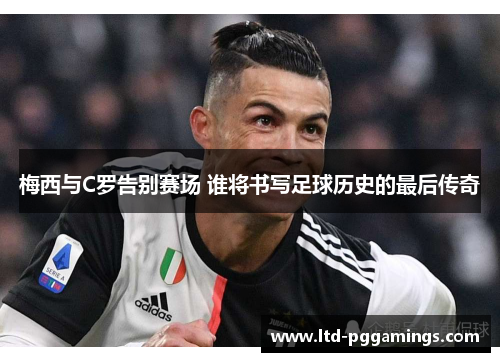 梅西与C罗告别赛场 谁将书写足球历史的最后传奇