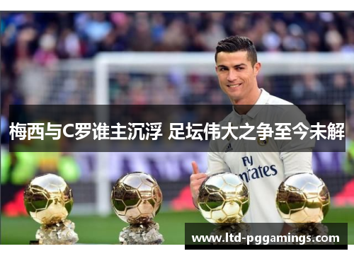 梅西与C罗谁主沉浮 足坛伟大之争至今未解