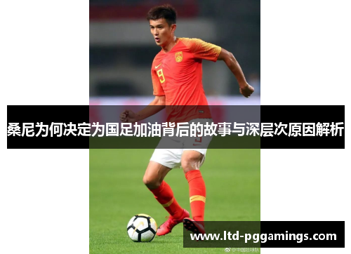 桑尼为何决定为国足加油背后的故事与深层次原因解析