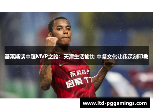 基莱斯谈中超MVP之路：天津生活愉快 中餐文化让我深刻印象