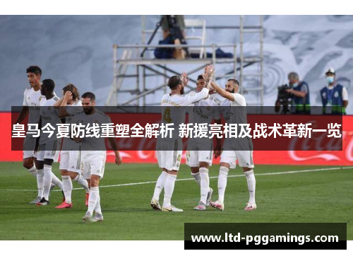 皇马今夏防线重塑全解析 新援亮相及战术革新一览
