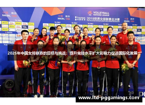 2025年中国女排联赛的目标与挑战：提升竞技水平扩大影响力促进国际化发展