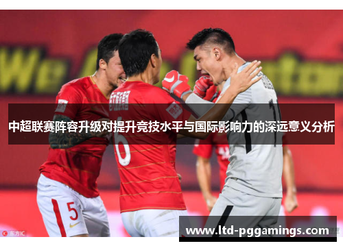 中超联赛阵容升级对提升竞技水平与国际影响力的深远意义分析