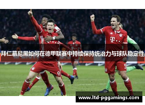 拜仁慕尼黑如何在德甲联赛中持续保持统治力与球队稳定性