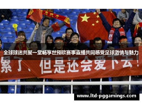 全球球迷共聚一堂畅享世预欧赛事直播共同感受足球激情与魅力