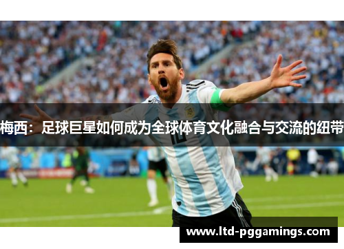 梅西：足球巨星如何成为全球体育文化融合与交流的纽带