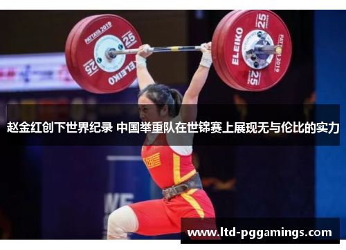 赵金红创下世界纪录 中国举重队在世锦赛上展现无与伦比的实力