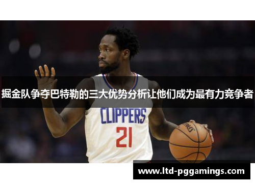 掘金队争夺巴特勒的三大优势分析让他们成为最有力竞争者