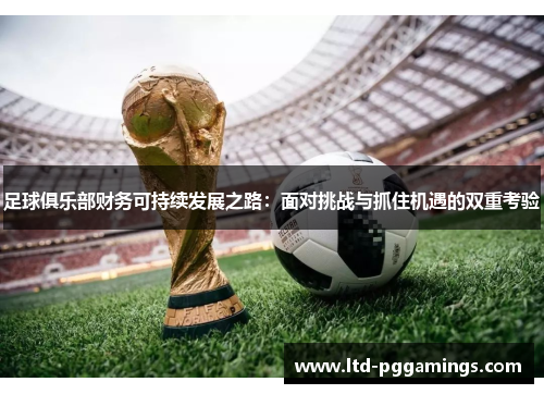 足球俱乐部财务可持续发展之路：面对挑战与抓住机遇的双重考验