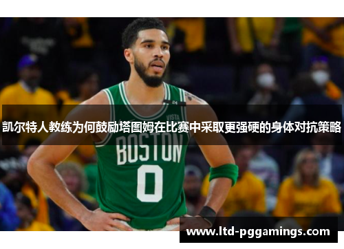 凯尔特人教练为何鼓励塔图姆在比赛中采取更强硬的身体对抗策略