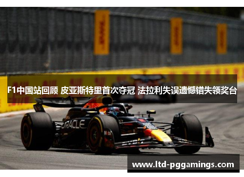F1中国站回顾 皮亚斯特里首次夺冠 法拉利失误遗憾错失领奖台