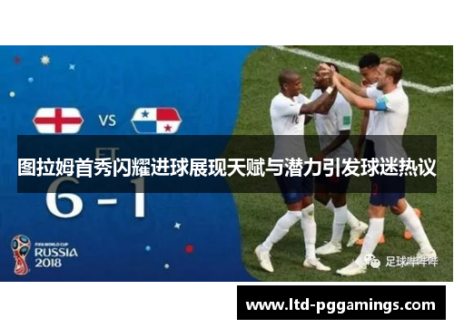 图拉姆首秀闪耀进球展现天赋与潜力引发球迷热议