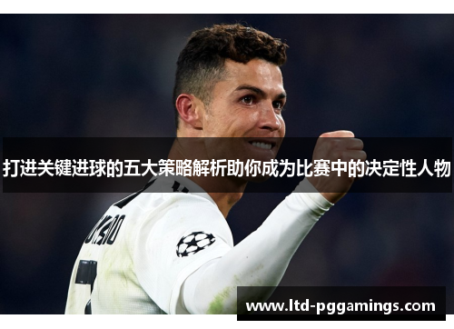 打进关键进球的五大策略解析助你成为比赛中的决定性人物