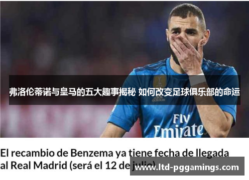 弗洛伦蒂诺与皇马的五大趣事揭秘 如何改变足球俱乐部的命运