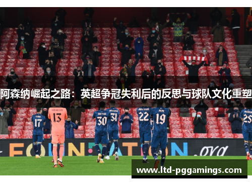 阿森纳崛起之路：英超争冠失利后的反思与球队文化重塑