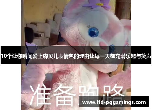 10个让你瞬间爱上森贝儿表情包的理由让每一天都充满乐趣与笑声
