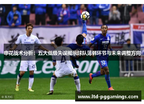申花战术分析：五大低级失误揭示球队薄弱环节与未来调整方向