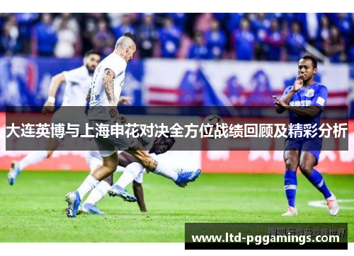 大连英博与上海申花对决全方位战绩回顾及精彩分析