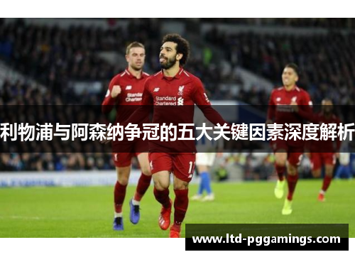 利物浦与阿森纳争冠的五大关键因素深度解析
