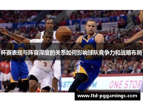 杯赛表现与阵容深度的关系如何影响球队竞争力和战略布局