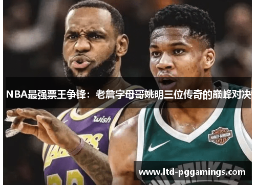 NBA最强票王争锋：老詹字母哥姚明三位传奇的巅峰对决