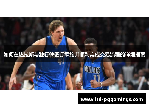 如何在达拉斯与独行侠签订续约并顺利完成交易流程的详细指南