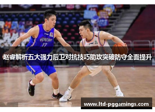 赵睿解析五大强力后卫对抗技巧助攻突破防守全面提升
