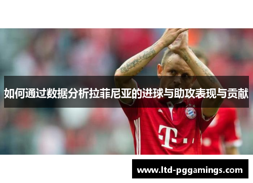 如何通过数据分析拉菲尼亚的进球与助攻表现与贡献