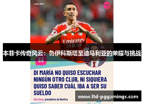 本菲卡传奇风云：鲁伊科斯塔至迪马利亚的荣耀与挑战