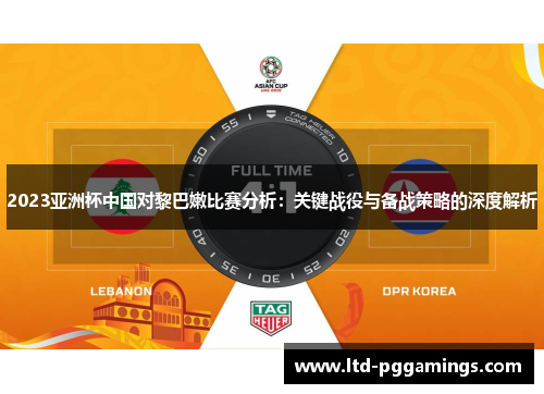 2023亚洲杯中国对黎巴嫩比赛分析：关键战役与备战策略的深度解析