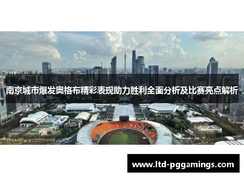 南京城市爆发奥格布精彩表现助力胜利全面分析及比赛亮点解析