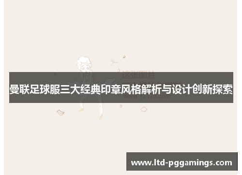曼联足球服三大经典印章风格解析与设计创新探索