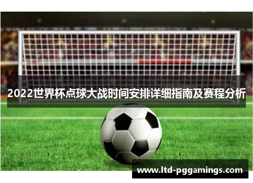 2022世界杯点球大战时间安排详细指南及赛程分析