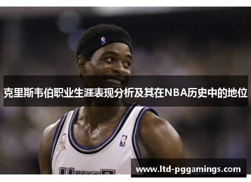克里斯韦伯职业生涯表现分析及其在NBA历史中的地位