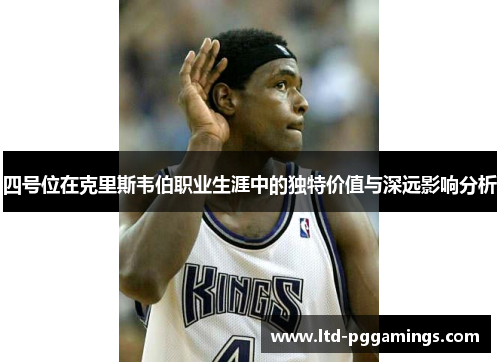 四号位在克里斯韦伯职业生涯中的独特价值与深远影响分析