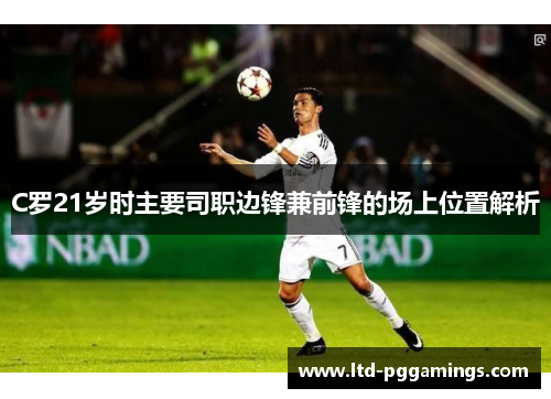 C罗21岁时主要司职边锋兼前锋的场上位置解析