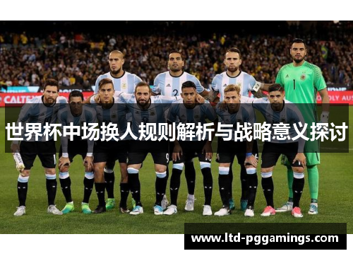 世界杯中场换人规则解析与战略意义探讨 世界杯中场换人规则解析与战略意义探讨