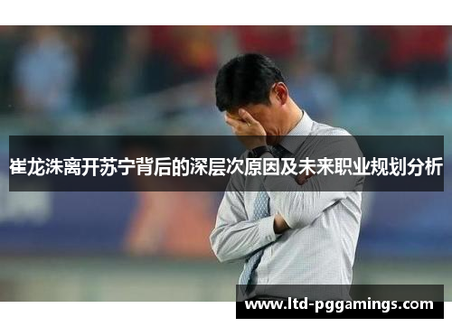 崔龙洙离开苏宁背后的深层次原因及未来职业规划分析