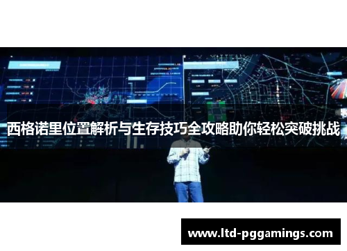西格诺里位置解析与生存技巧全攻略助你轻松突破挑战