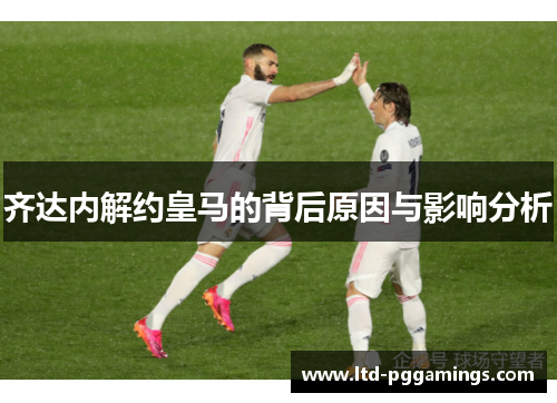 齐达内解约皇马的背后原因与影响分析