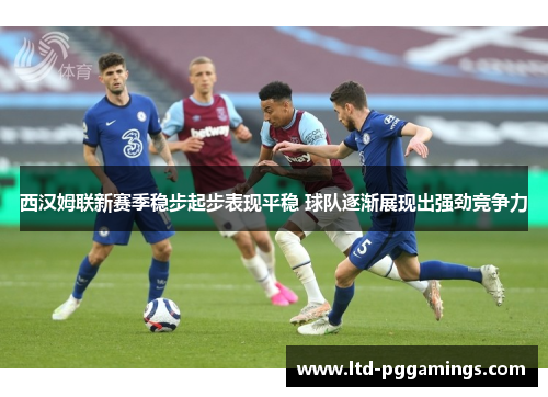 西汉姆联新赛季稳步起步表现平稳 球队逐渐展现出强劲竞争力