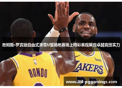 詹姆斯·罗宾逊自由式滑雪U型场地赛场上精彩表现展现卓越竞技实力