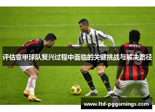 评估意甲球队复兴过程中面临的关键挑战与解决路径
