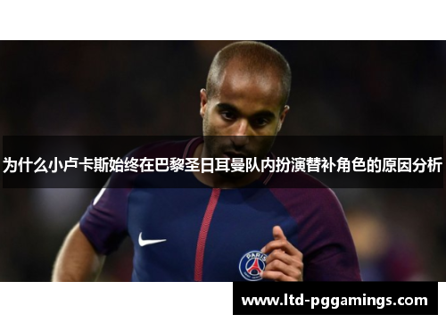 为什么小卢卡斯始终在巴黎圣日耳曼队内扮演替补角色的原因分析