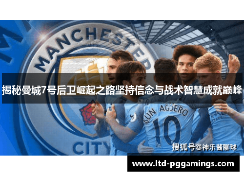 揭秘曼城7号后卫崛起之路坚持信念与战术智慧成就巅峰 揭秘曼城7号后卫崛起之路坚持信念与战术智慧成就巅峰