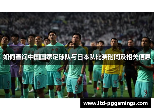 如何查询中国国家足球队与日本队比赛时间及相关信息